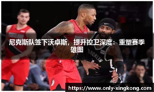 尼克斯队签下沃卓斯，提升控卫深度：重塑赛季雄图