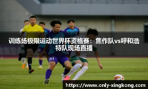 训练场极限运动世界杯资格赛：焦作队vs呼和浩特队现场直播